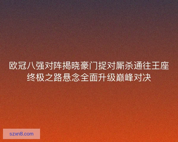 欧冠八强对阵揭晓豪门捉对厮杀通往王座终极之路悬念全面升级巅峰对决