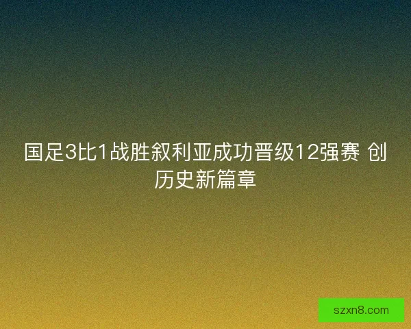 国足3比1战胜叙利亚成功晋级12强赛 创历史新篇章