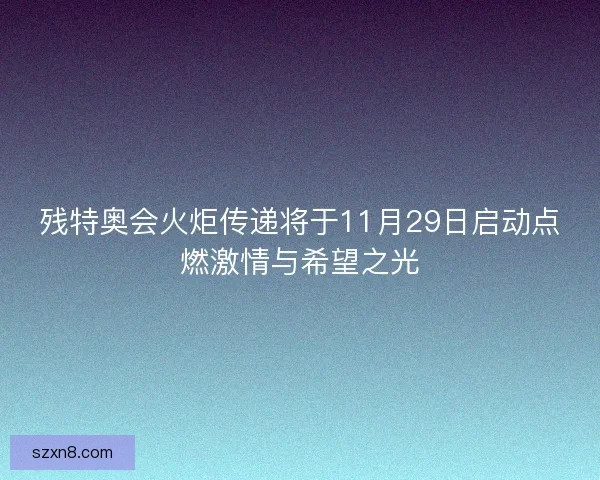 残特奥会火炬传递将于11月29日启动点燃激情与希望之光