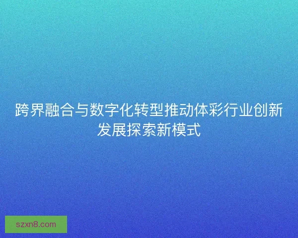 跨界融合与数字化转型推动体彩行业创新发展探索新模式